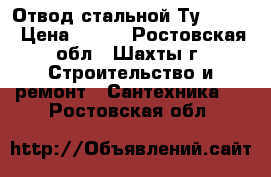 Отвод стальной Ту 108-4 › Цена ­ 300 - Ростовская обл., Шахты г. Строительство и ремонт » Сантехника   . Ростовская обл.